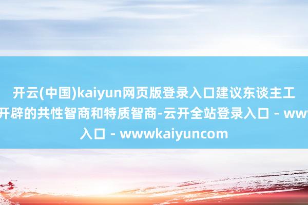 开云(中国)kaiyun网页版登录入口建议东谈主工智能行业应用开辟的共性智商和特质智商-云开全站登录入口 - wwwkaiyuncom