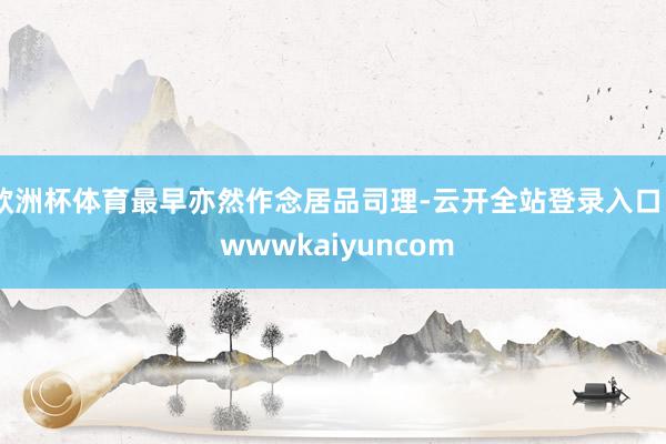欧洲杯体育最早亦然作念居品司理-云开全站登录入口 - wwwkaiyuncom