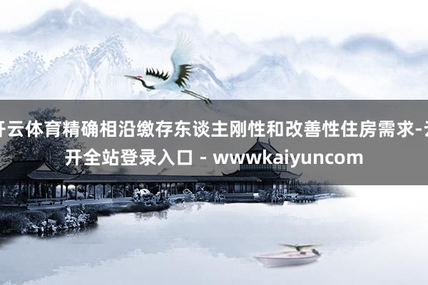 开云体育精确相沿缴存东谈主刚性和改善性住房需求-云开全站登录入口 - wwwkaiyuncom