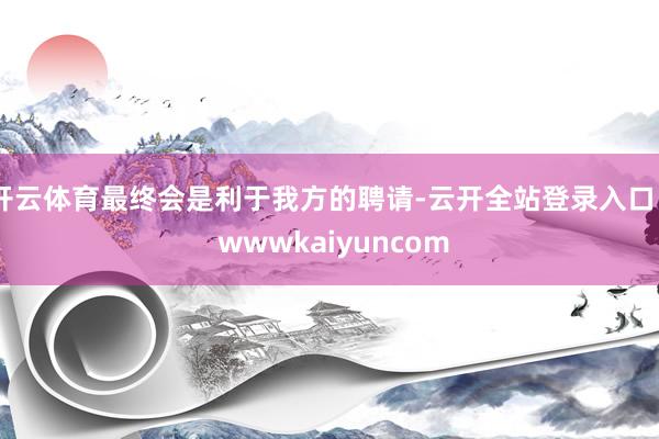 开云体育最终会是利于我方的聘请-云开全站登录入口 - wwwkaiyuncom