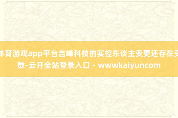 体育游戏app平台吉峰科技的实控东谈主变更还存在变数-云开全站登录入口 - wwwkaiyuncom