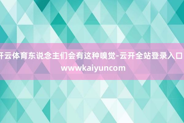 开云体育东说念主们会有这种嗅觉-云开全站登录入口 - wwwkaiyuncom