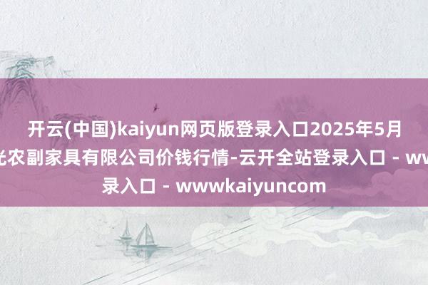 开云(中国)kaiyun网页版登录入口2025年5月31日平凉新阳光农副家具有限公司价钱行情-云开全站登录入口 - wwwkaiyuncom