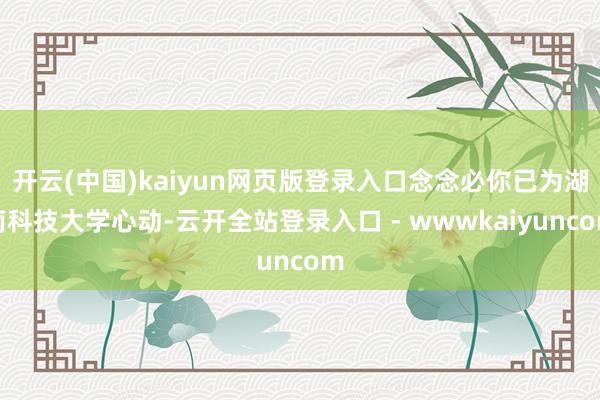 开云(中国)kaiyun网页版登录入口念念必你已为湖南科技大学心动-云开全站登录入口 - wwwkaiyuncom