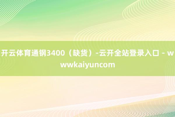 开云体育通钢3400（缺货）-云开全站登录入口 - wwwkaiyuncom