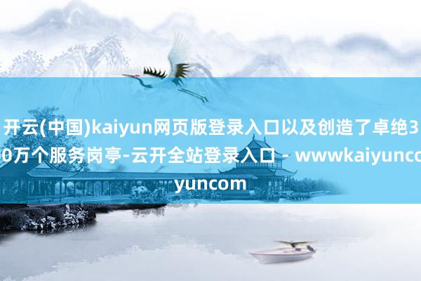 开云(中国)kaiyun网页版登录入口以及创造了卓绝3000万个服务岗亭-云开全站登录入口 - wwwkaiyuncom