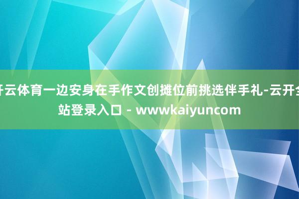 开云体育一边安身在手作文创摊位前挑选伴手礼-云开全站登录入口 - wwwkaiyuncom