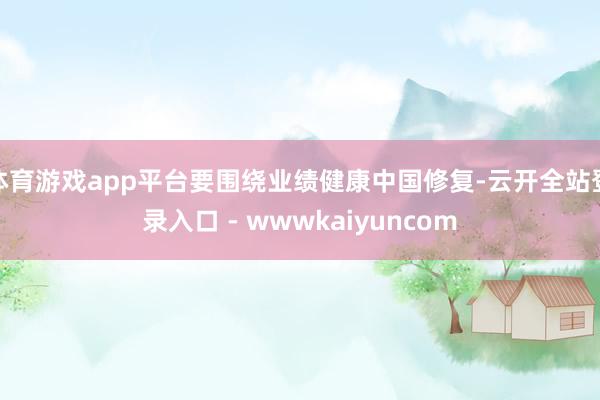 体育游戏app平台要围绕业绩健康中国修复-云开全站登录入口 - wwwkaiyuncom