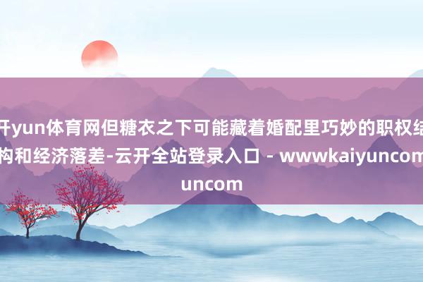 开yun体育网但糖衣之下可能藏着婚配里巧妙的职权结构和经济落差-云开全站登录入口 - wwwkaiyuncom