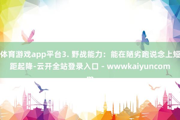 体育游戏app平台3. 野战能力：能在陋劣跑说念上短距起降-云开全站登录入口 - wwwkaiyuncom