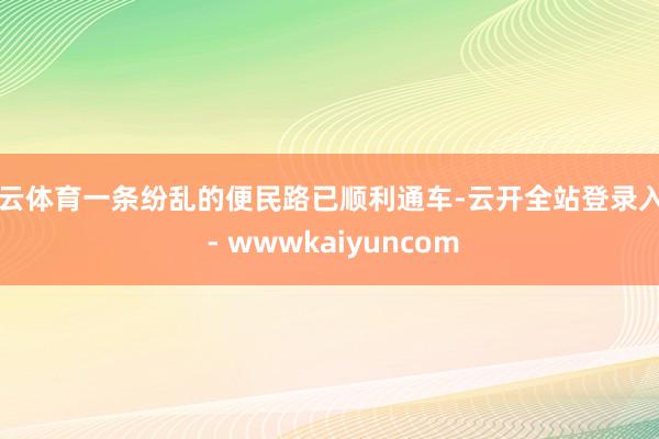 开云体育一条纷乱的便民路已顺利通车-云开全站登录入口 - wwwkaiyuncom