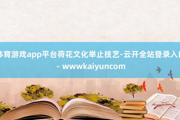 体育游戏app平台　　荷花文化举止技艺-云开全站登录入口 - wwwkaiyuncom