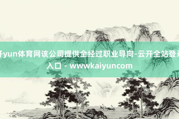 开yun体育网该公司提供全经过职业导向-云开全站登录入口 - wwwkaiyuncom