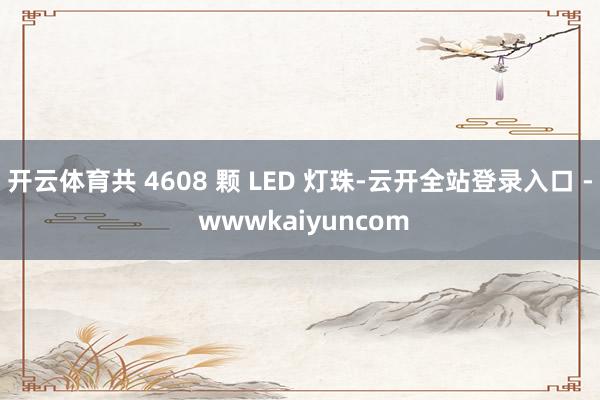 开云体育共 4608 颗 LED 灯珠-云开全站登录入口 - wwwkaiyuncom